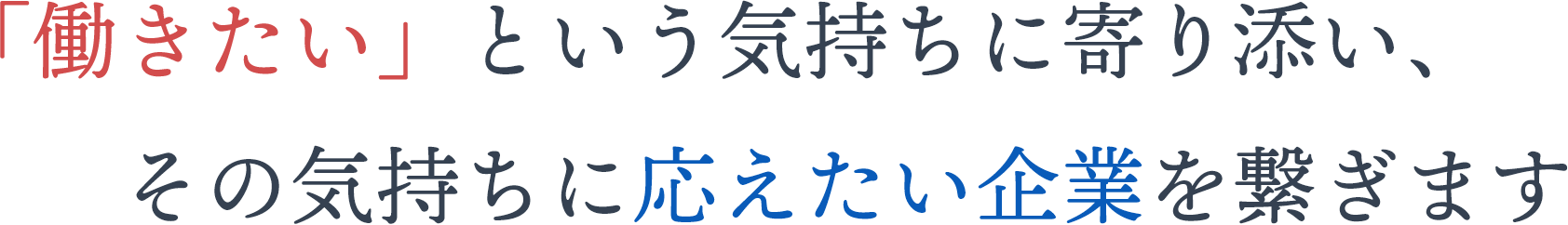 「働きたい」という気持ちに寄り添い、その気持ちに応えたい企業を繋ぎます 